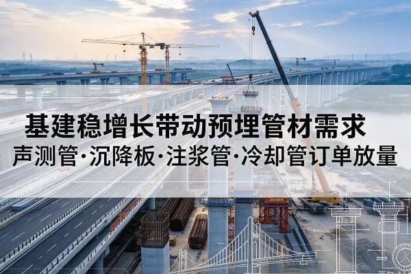 昌都基建稳增长带动预埋监测管材需求，声测管、沉降板、注浆管订单持续放量