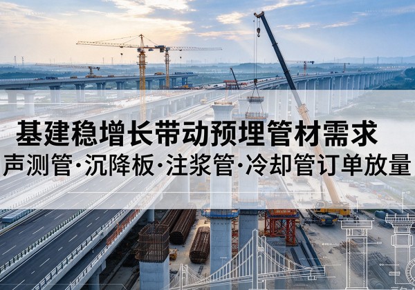 昌都基建稳增长带动预埋监测管材需求，声测管、沉降板、注浆管订单持续放量